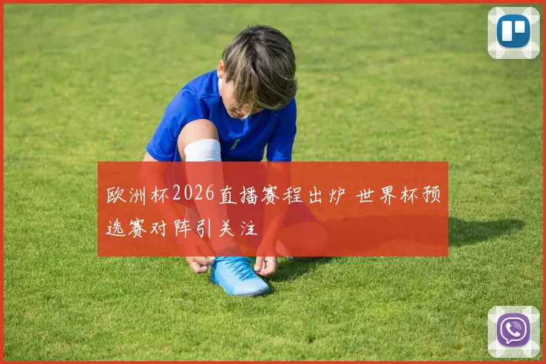 欧洲杯2026直播赛程出炉 世界杯预选赛对阵引关注