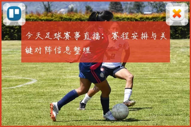今天足球赛事直播：赛程安排与关键对阵信息整理