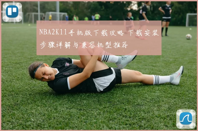 NBA2K11手机版下载攻略 下载安装步骤详解与兼容机型推荐