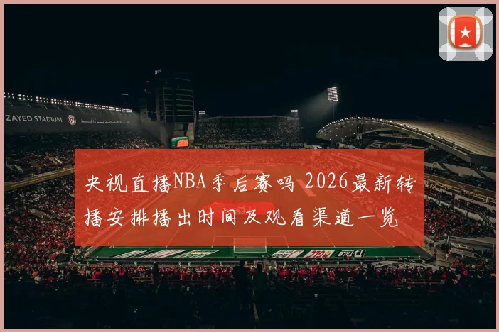 央视直播NBA季后赛吗 2026最新转播安排播出时间及观看渠道一览