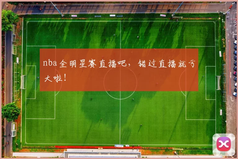 nba全明星赛直播吧，错过直播就亏大啦！