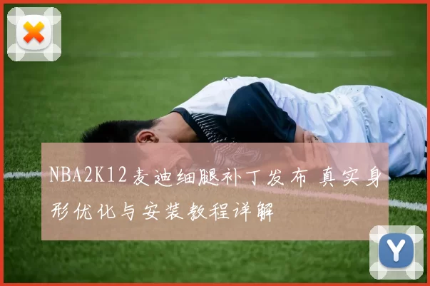 NBA2K12麦迪细腿补丁发布 真实身形优化与安装教程详解