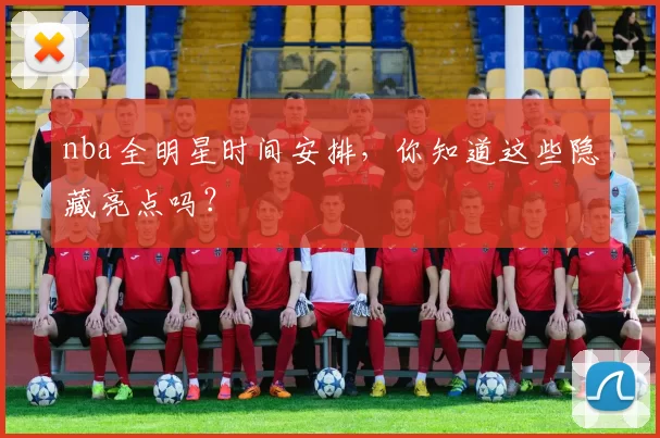 nba全明星时间安排，你知道这些隐藏亮点吗？
