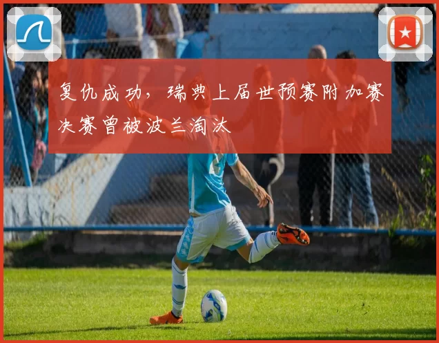 复仇成功，瑞典上届世预赛附加赛决赛曾被波兰淘汰