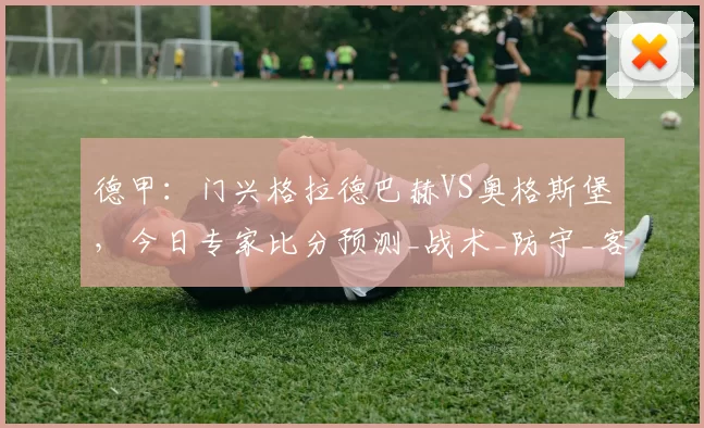 德甲：门兴格拉德巴赫VS奥格斯堡，今日专家比分预测_战术_防守_客队