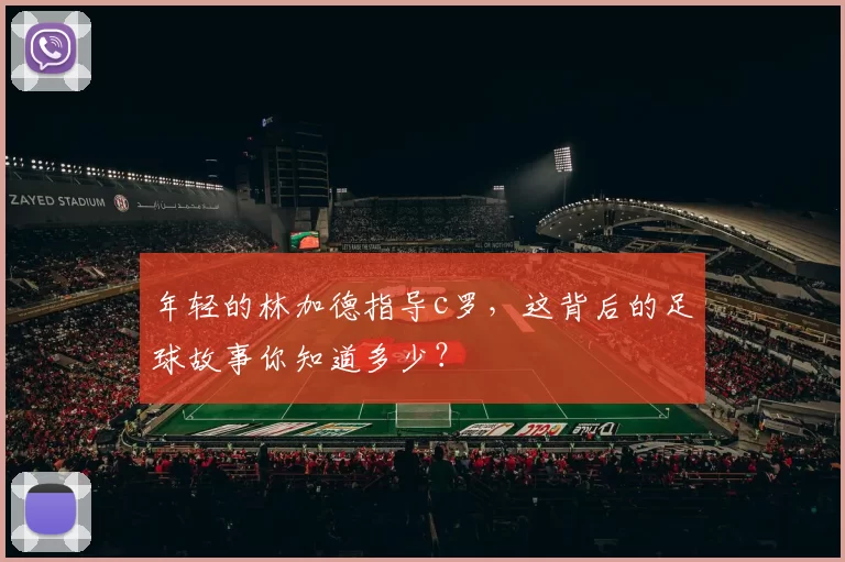 年轻的林加德指导c罗，这背后的足球故事你知道多少？