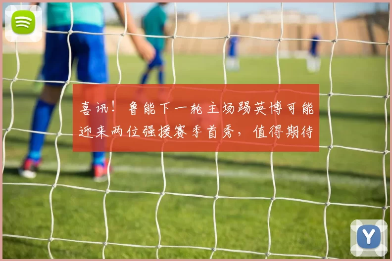 喜讯！鲁能下一轮主场踢英博可能迎来两位强援赛季首秀，值得期待