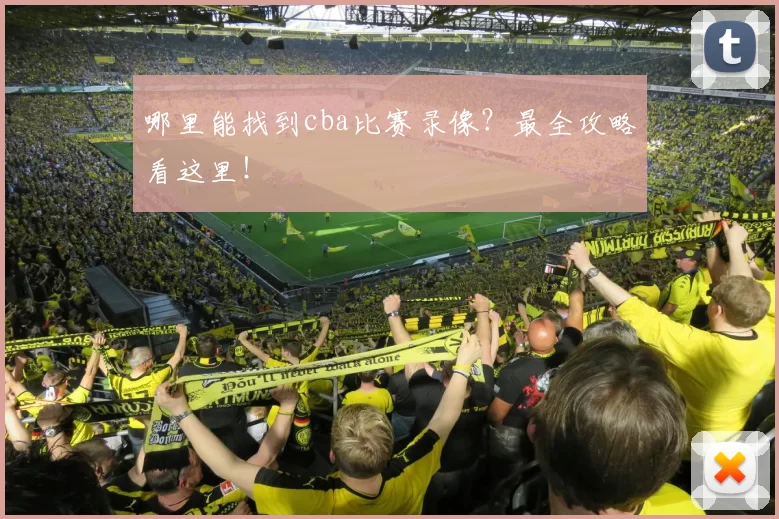 哪里能找到cba比赛录像？最全攻略看这里！