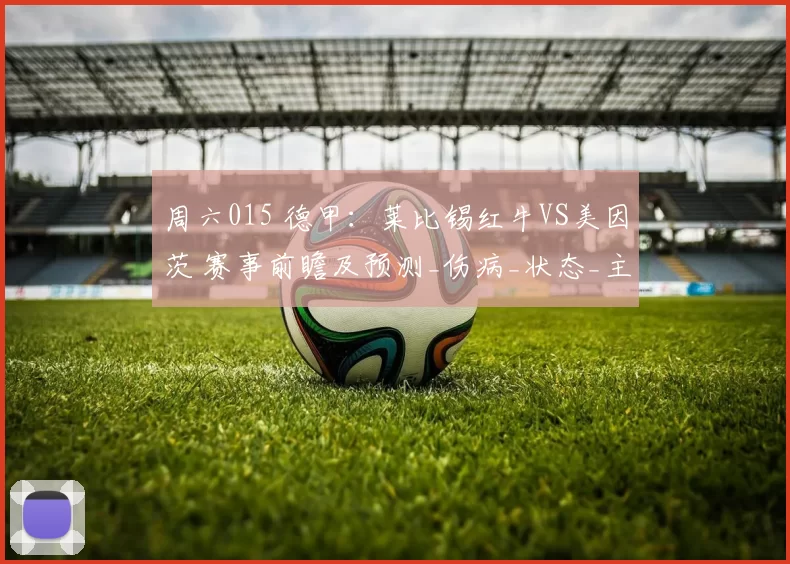 周六015 德甲：莱比锡红牛VS美因茨 赛事前瞻及预测_伤病_状态_主客场