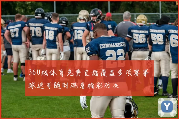 360线体育免费直播覆盖多项赛事 球迷可随时观看精彩对决
