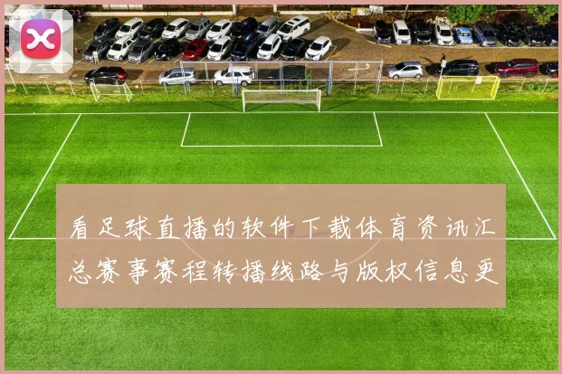 看足球直播的软件下载体育资讯汇总赛事赛程转播线路与版权信息更新