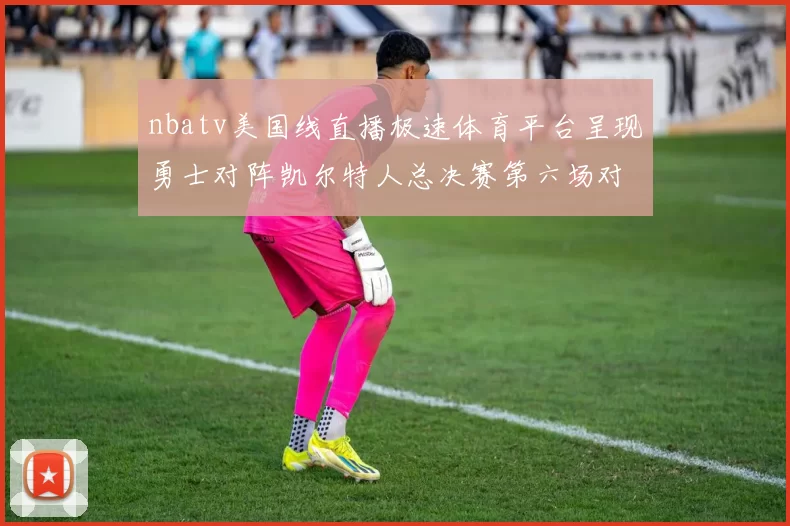 nbatv美国线直播极速体育平台呈现勇士对阵凯尔特人总决赛第六场对决