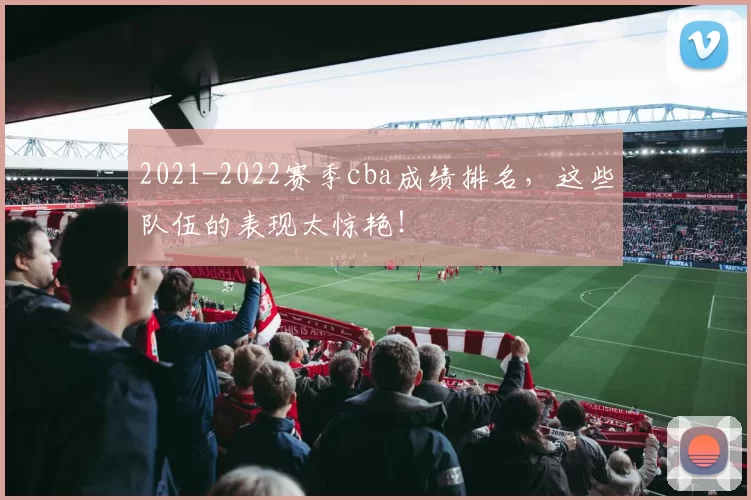 2021-2022赛季cba成绩排名，这些队伍的表现太惊艳！