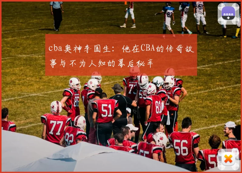 cba奥神李国生：他在CBA的传奇故事与不为人知的幕后秘辛