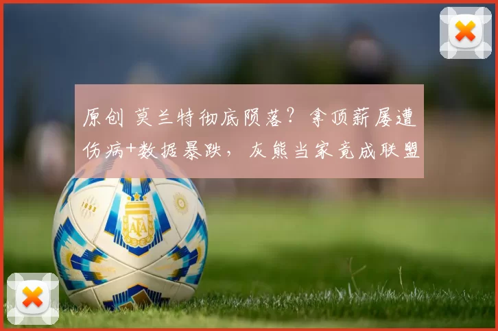 原创 莫兰特彻底陨落？拿顶薪屡遭伤病+数据暴跌，灰熊当家竟成联盟笑柄