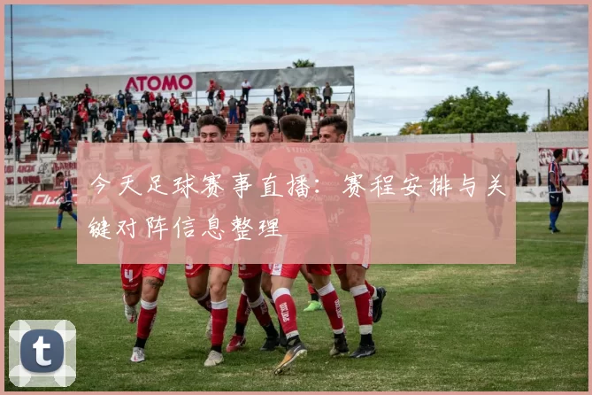 今天足球赛事直播：赛程安排与关键对阵信息整理
