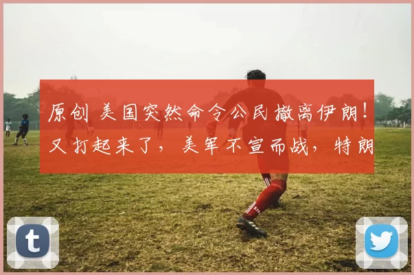 原创 美国突然命令公民撤离伊朗！又打起来了，美军不宣而战，特朗普按下战争倒计时，俄英法德开始选边站