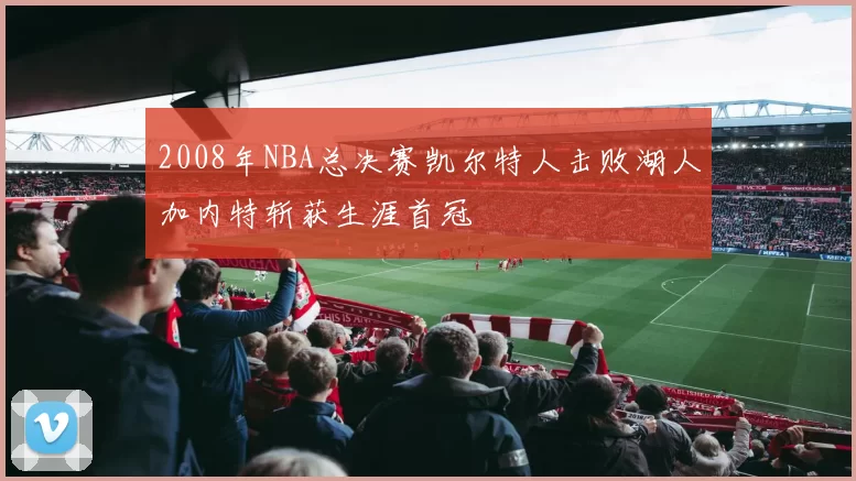 2008年NBA总决赛凯尔特人击败湖人加内特斩获生涯首冠