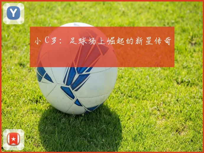 小 C罗：足球场上崛起的新星传奇