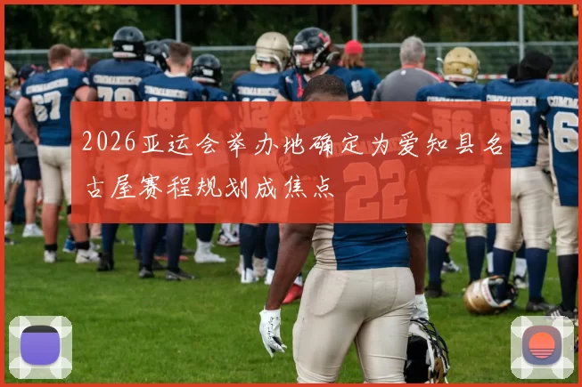 2026亚运会举办地确定为爱知县名古屋赛程规划成焦点