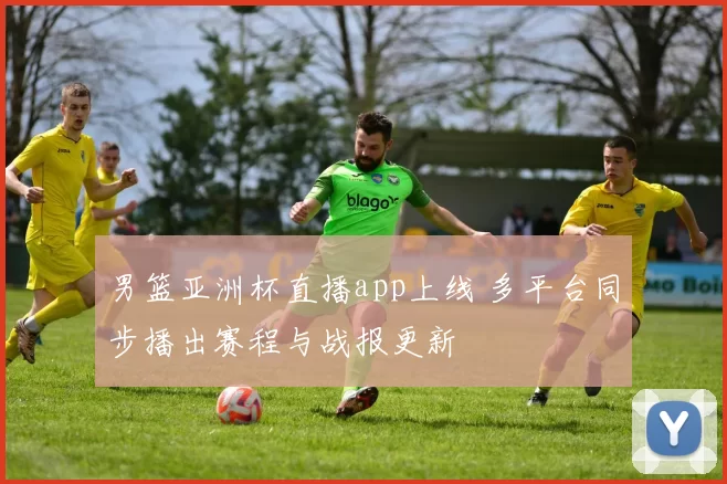 男篮亚洲杯直播app上线 多平台同步播出赛程与战报更新