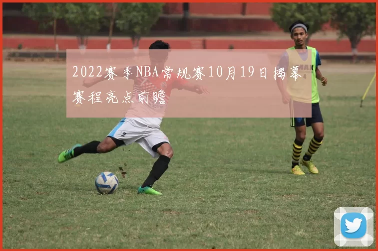 2022赛季NBA常规赛10月19日揭幕 赛程亮点前瞻