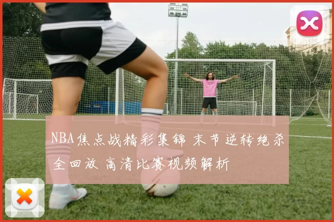 NBA焦点战精彩集锦 末节逆转绝杀全回放 高清比赛视频解析