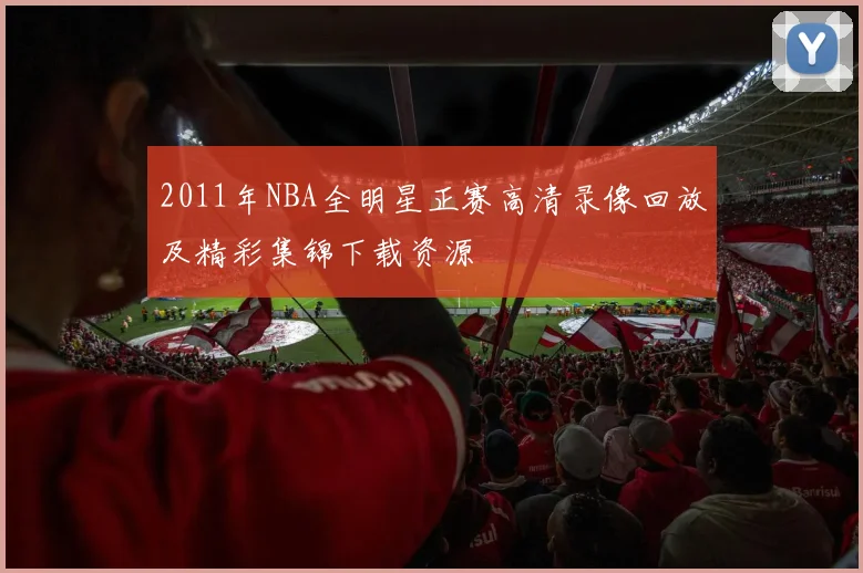 2011年NBA全明星正赛高清录像回放及精彩集锦下载资源