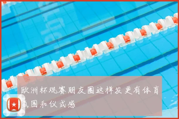欧洲杯观赛朋友圈这样发更有体育氛围和仪式感
