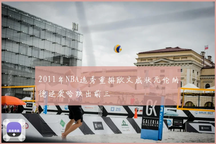 2011年NBA选秀重排欧文成状元伦纳德逆袭哈跌出前三