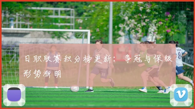 日职联赛积分榜更新：争冠与保级形势渐明