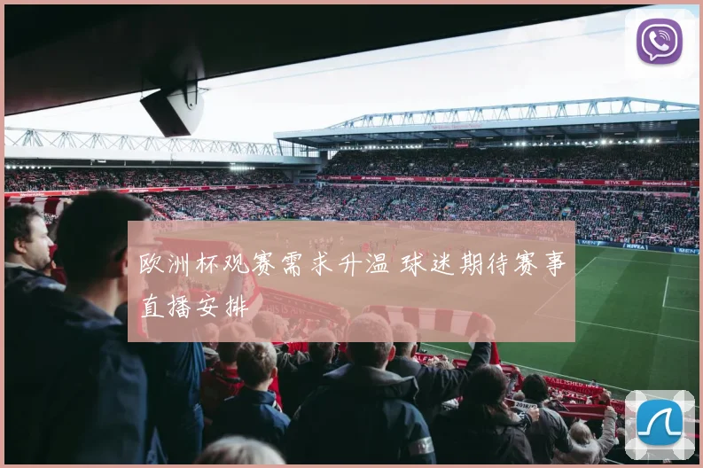 欧洲杯观赛需求升温 球迷期待赛事直播安排