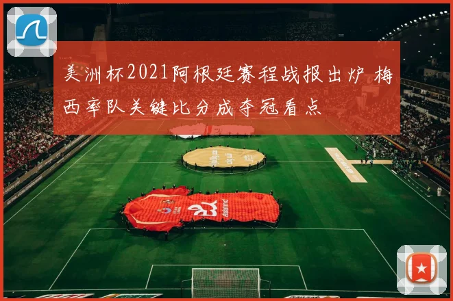 美洲杯2021阿根廷赛程战报出炉 梅西率队关键比分成夺冠看点